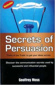Secrets of Persuasion : 'Tricks of the Trade' To Get Your Ideas Across