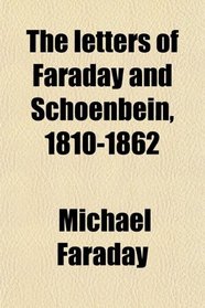 The letters of Faraday and Schoenbein, 1810-1862