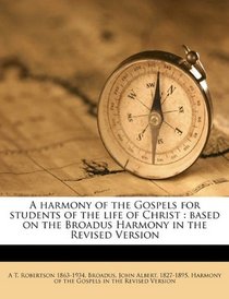 A harmony of the Gospels for students of the life of Christ: based on the Broadus Harmony in the Revised Version