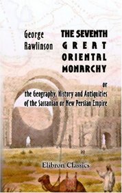The Seventh Great Oriental Monarchy, or, the Geography, History and Antiquities of the Sassanian or New Persian Empire