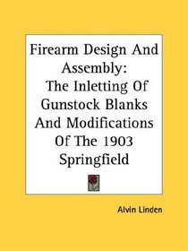 Firearm Design And Assembly: The Inletting Of Gunstock Blanks And Modifications Of The 1903 Springfield