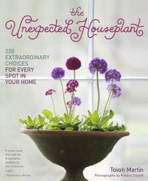 The Unexpected Houseplant: 220 Extraordinary Choices for Every Spot in Your Home