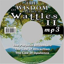 The Wisdom of Wallace D. Wattles II - Including: The Purpose Driven Life, The Law of Attraction & The Law of Opulence