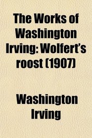 The Works of Washington Irving: Wolfert's roost (1907)