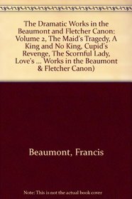 The Dramatic Works in the Beaumont and Fletcher Canon: Volume 2, The Maid's Tragedy, A King and No King, Cupid's Revenge, The Scornful Lady, Love's Pilgrimage ... in the Beaumont & Fletcher Canon) (v. 2)