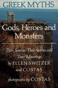 Greek Myths: Gods, Heroes and Monsters : Their Sources, Their Stories and Their Meanings