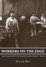 Workers On The Edge: Work, Leisure, and Politics in Industrializing Cincinnati, 1788 - 1890