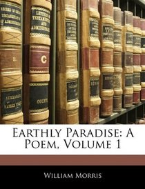 Earthly Paradise: A Poem, Volume 1