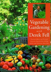 Vegetable Gardening With Derek Fell: Practical Advice and Personal Favorites from the Best-Selling Author and Television Show Host