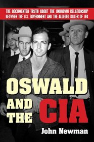 Oswald and the CIA: The Documented Truth Anout the Unknown Relationship Between the U.S. Government and the Alleged Killer of JFK