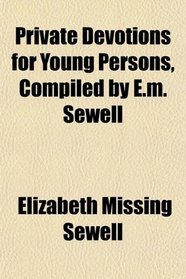 Private Devotions for Young Persons, Compiled by E.m. Sewell