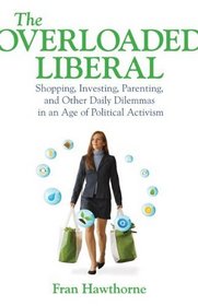 The Overloaded Liberal: Shopping, Investing, Parenting and Other Daily Dilemmas in an Age of Political Activism