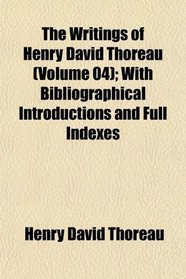 The Writings of Henry David Thoreau (Volume 04); With Bibliographical Introductions and Full Indexes