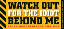 Watch Out for the Idiot Behind Me: The Ultimate Bumper Sticker Book