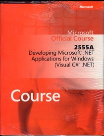 Microsoft Official Course 2555A, Developing Microsoft .NET Applications for Windows (Visual C# .NET)
