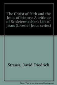 The Christ of faith and the Jesus of history: A critique of Schleiermacher's Life of Jesus (Lives of Jesus series)