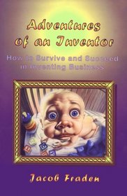 Adventures of an Inventor: Or How to Survive and Succeed in Inventing Business