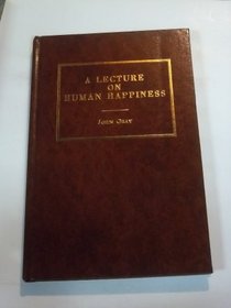 A Lecture on Human Happiness: Being the First of a Series of Lectures on That Subject in Which Will Be Comprehended a General Review of the Causes of the ... (Reprints of Economic Classics Series)