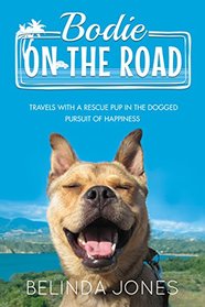 Bodie on the Road: Travels with a Rescue Pup in the Dogged Pursuit of Happiness