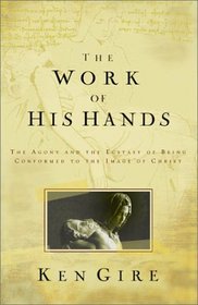 The Work of His Hands : The Agony and Ecstasy of Being Conformed to the Image of Christ