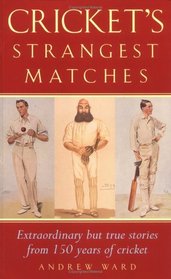 Cricket's Strangest Matches: Extraordinary but True Stories from 150 Years of Cricket