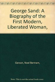 George Sand: A Biography of the First Modern, Liberated Woman,