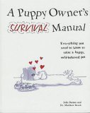 A Puppy Owner's Survival Manual: Everything You Need to Know to Raise a Happy, Well-Behaved Pet