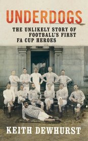 Underdogs: He Unlikely Story of Football's First Fa Cup Heroes