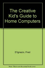 The Creative Kid's Guide to Home Computers