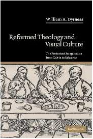 Reformed Theology and Visual Culture : The Protestant Imagination from Calvin to Edwards
