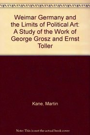 Weimar Germany and the Limits of Political Art: A Study of the Work of George Grosz and Ernst Toller