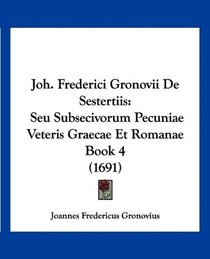 Joh. Frederici Gronovii De Sestertiis: Seu Subsecivorum Pecuniae Veteris Graecae Et Romanae Book 4 (1691) (Latin Edition)