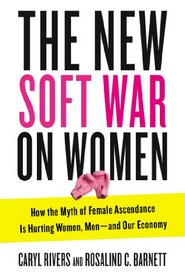 The New Soft War on Women: How the Myth of Female Ascendance Is Hurting Women, Men-and Our Economy