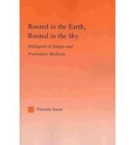 Rooted in the Earth, Rooted in the Sky: Hildegard of Bingen and Premodern Medicine (Studies in Medieval History and Culture)