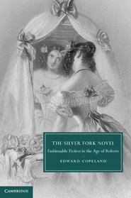 The Silver Fork Novel: Fashionable Fiction in the Age of Reform (Cambridge Studies in Nineteenth-Century Literature and Culture)