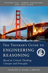 The Thinker's Guide to Engineering Reasoning: Based on Critical Thinking Concepts and Tools (Thinker's Guide Library)