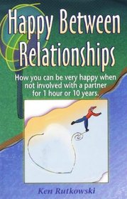 Happy Between Relationships: How you can be very happy when not involved with a partner for 1 hour or 10 years