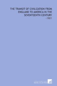 The Transit of Civilization From England to America in the Seventeenth Century: -1901