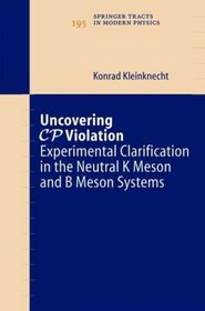 Uncovering CP Violation: Experimental Clarification in the Neutral K Meson and B Meson Systems (Springer Tracts in Modern Physics)