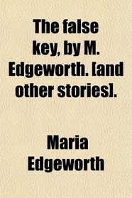 The false key, by M. Edgeworth. [and other stories].