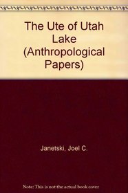 The Ute of Utah Lake (Anthropological Papers No 116)
