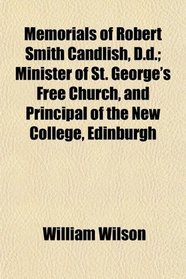 Memorials of Robert Smith Candlish, D.d.; Minister of St. George's Free Church, and Principal of the New College, Edinburgh