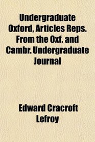 Undergraduate Oxford, Articles Reps. From the Oxf. and Cambr. Undergraduate Journal