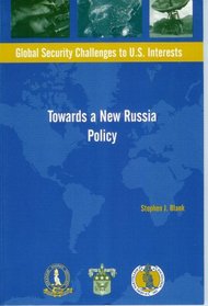 Towards a New Russia Policy (Global Security Challenges to U.S. Interests)