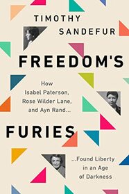The Furies: How Isabel Paterson, Rose Wilder Lane, and Ayn Rand Found Liberty in an Age of Darkness