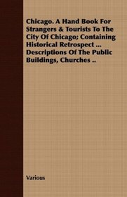 Chicago. A Hand Book For Strangers & Tourists To The City Of Chicago; Containing Historical Retrospect ... Descriptions Of The Public Buildings, Churches ..