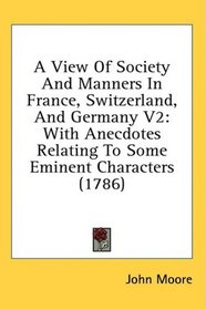 A View Of Society And Manners In France, Switzerland, And Germany V2: With Anecdotes Relating To Some Eminent Characters (1786)