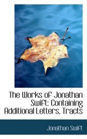 The Works of Jonathan Swift: Containing Additional Letters, Tracts