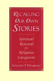 Recalling Our Own Stories : Spiritual Renewal for Religious Caregivers (The Jossey-Bass Religion-in-Practice Series)