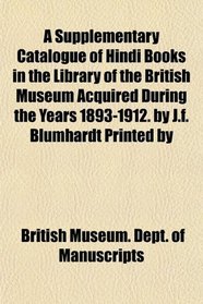 A Supplementary Catalogue of Hindi Books in the Library of the British Museum Acquired During the Years 1893-1912. by J.f. Blumhardt Printed by